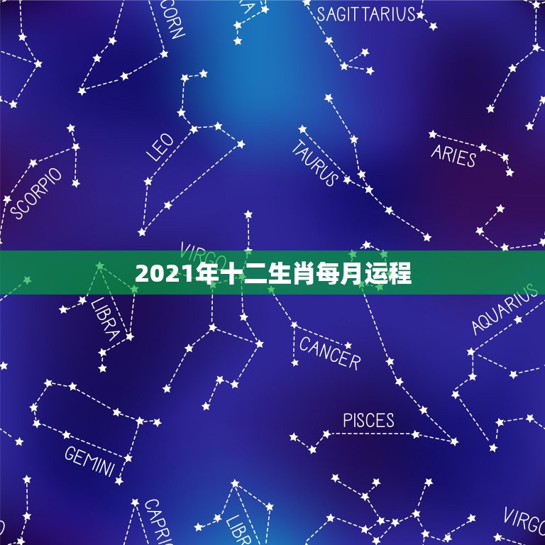 2021年十二生肖每月运程，2021年运势12生肖运势