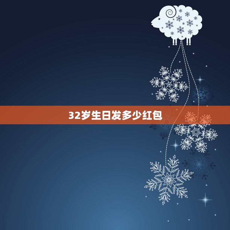 32岁生日发多少红包，生日发红包发多少吉利？