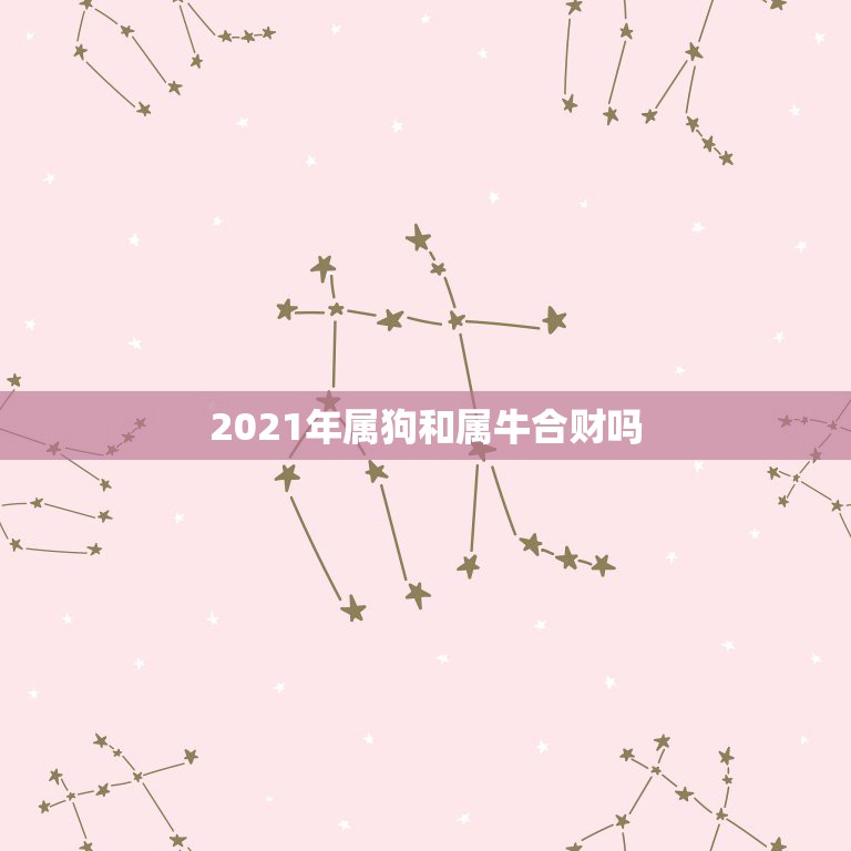 2021年属狗和属牛合财吗，2023年属狗的和属牛的在一起和不和财？