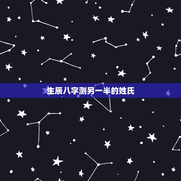 生辰八字测另一半的姓氏，生于2012年10月26日15点43分，女。父