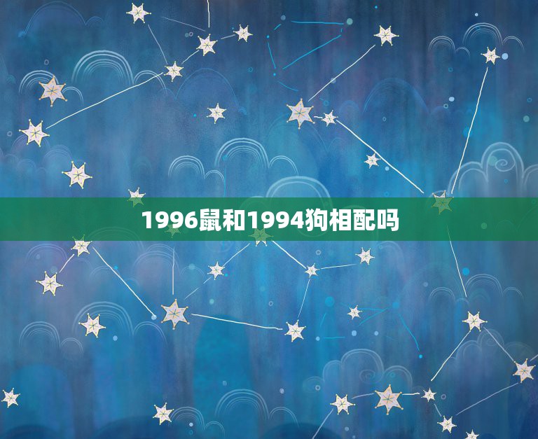 1996鼠和1994狗相配吗，94年狗与96年鼠相配吗？