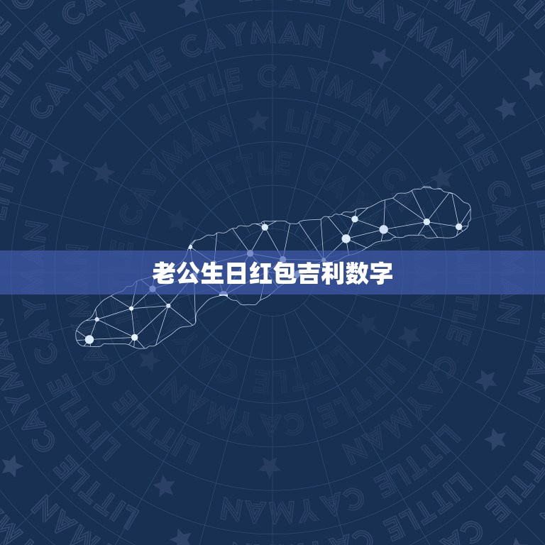 老公生日红包吉利数字，生日红包吉利数字有哪些？