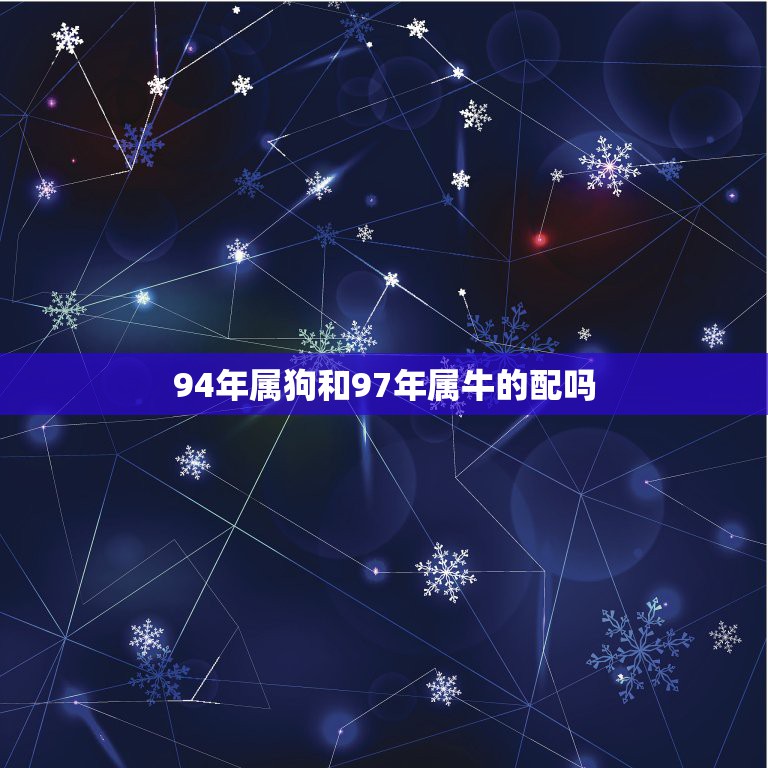 94年属狗和97年属牛的配吗，1994年男属狗和1997年女属牛婚配合