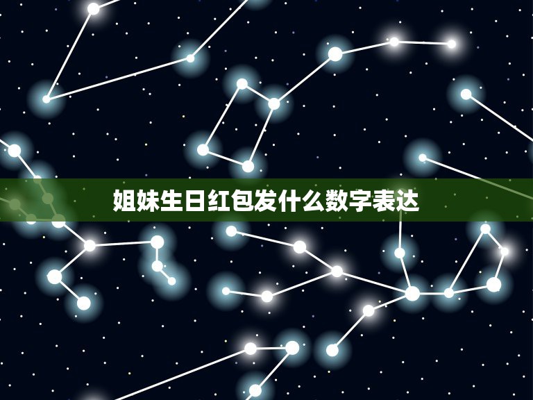 姐妹生日红包发什么数字表达，代表生日快乐的红包数字有哪些？