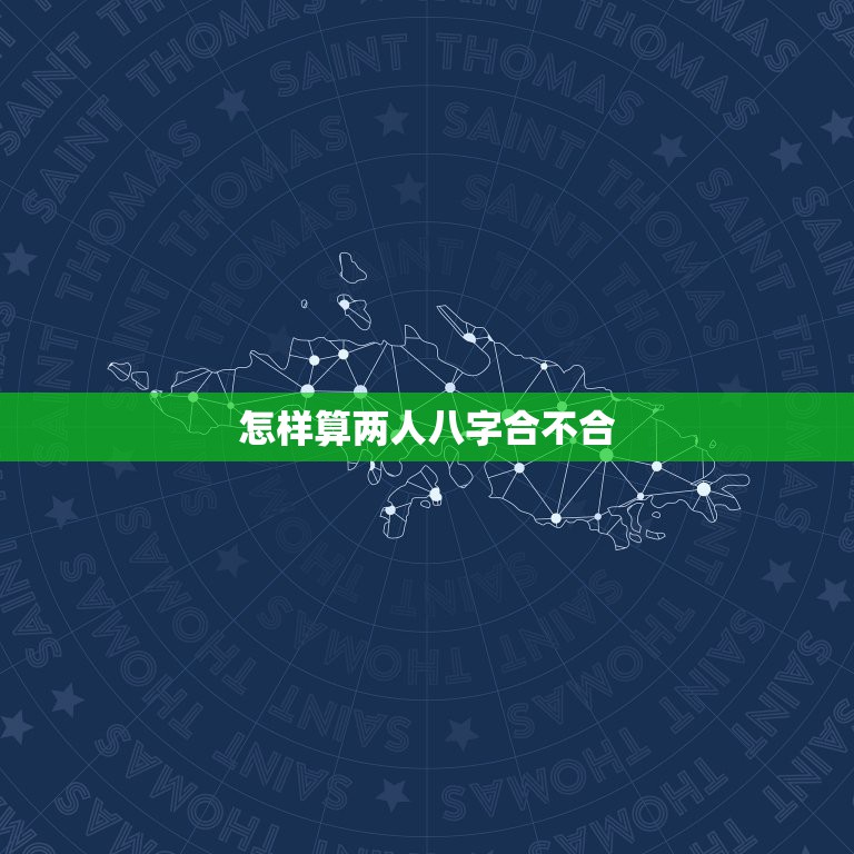 怎样算两人八字合不合，来算两人的八字合不合