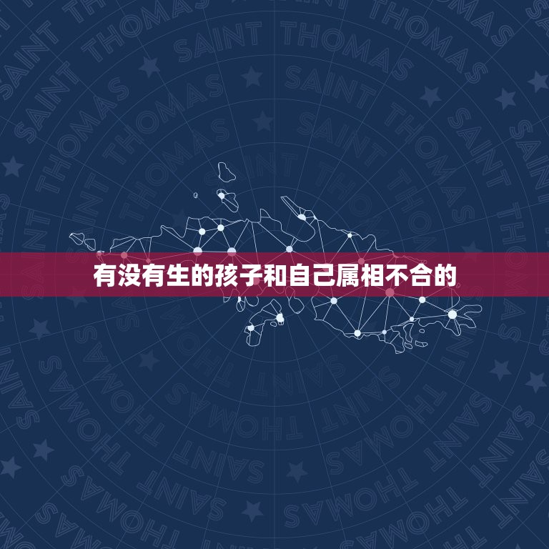 有没有生的孩子和自己属相不合的，属相不合怎么办？而且还有孩子了.求