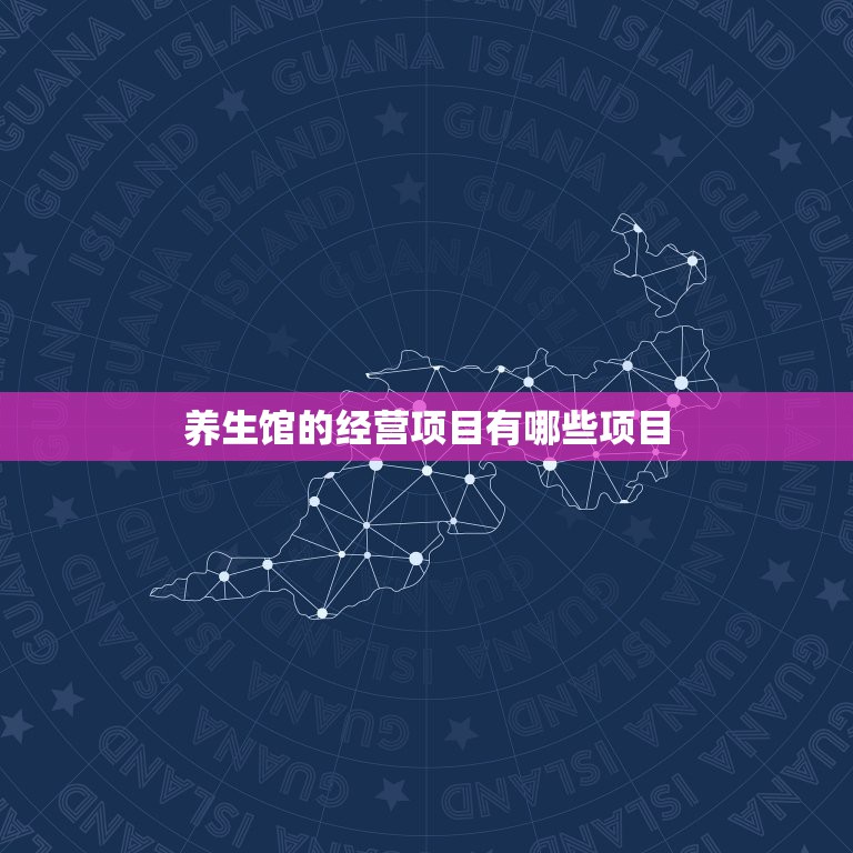 养生馆的经营项目有哪些项目，养生馆干什么的？