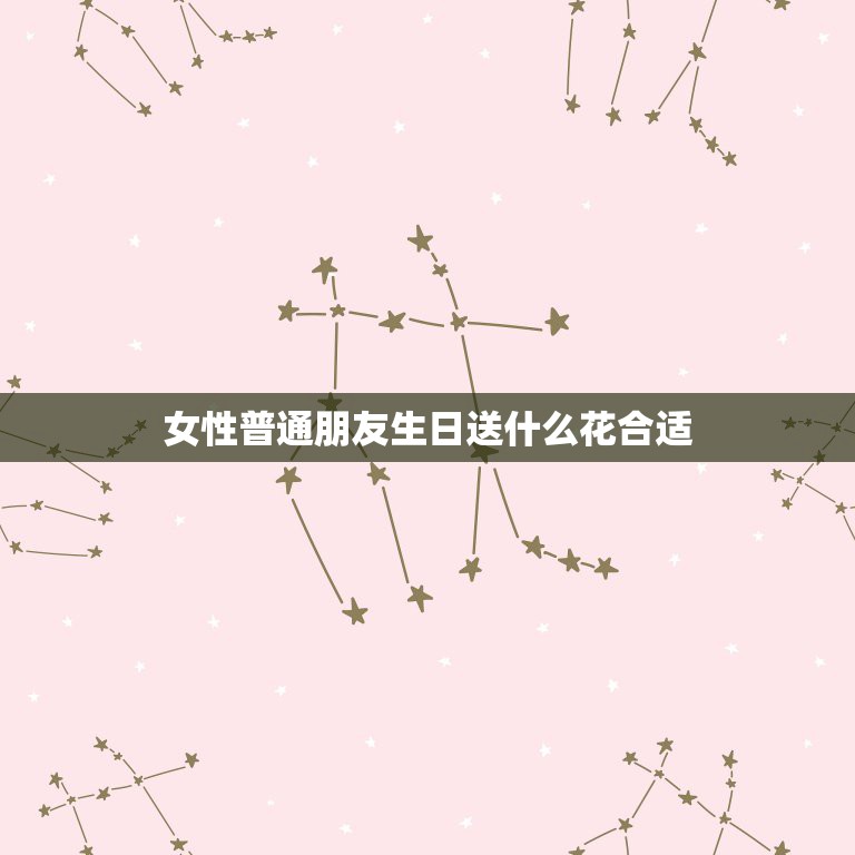 女性普通朋友生日送什么花合适，请女生回答：一个女孩过生日，送花给她，送