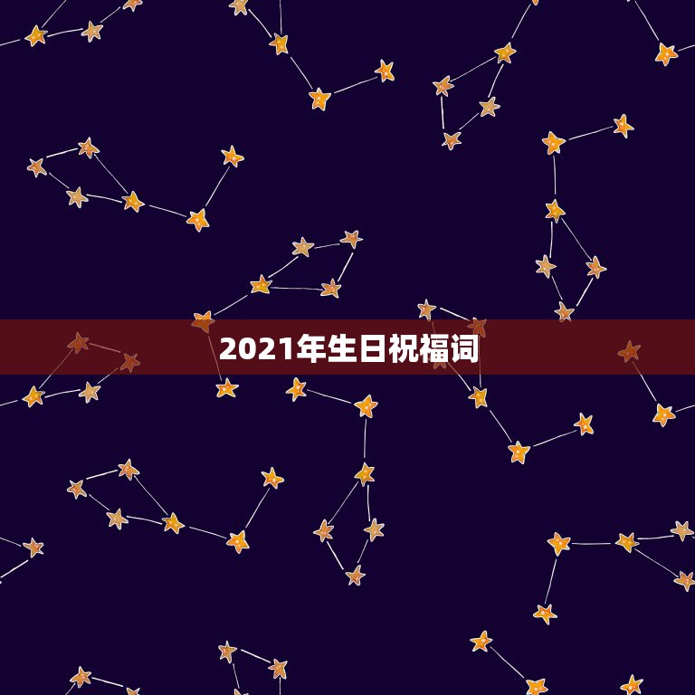 2021年生日祝福词，祝福朋友2021年的祝福语