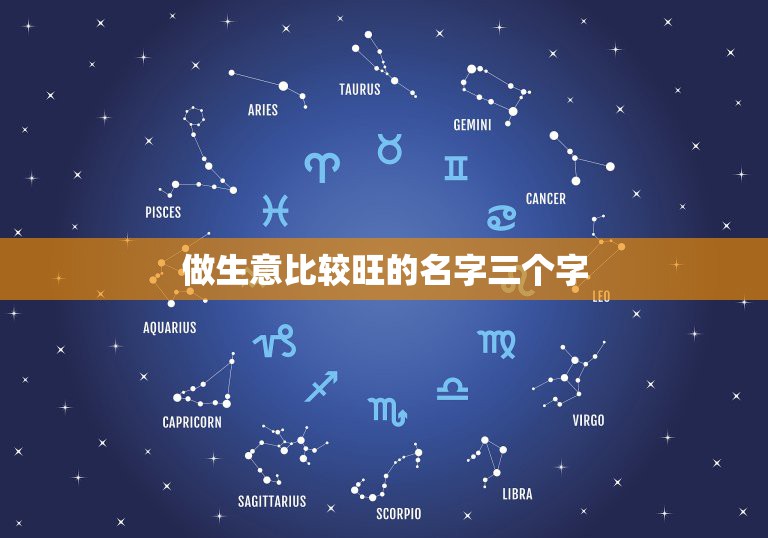 做生意比较旺的名字三个字，做生意起什么名字招财