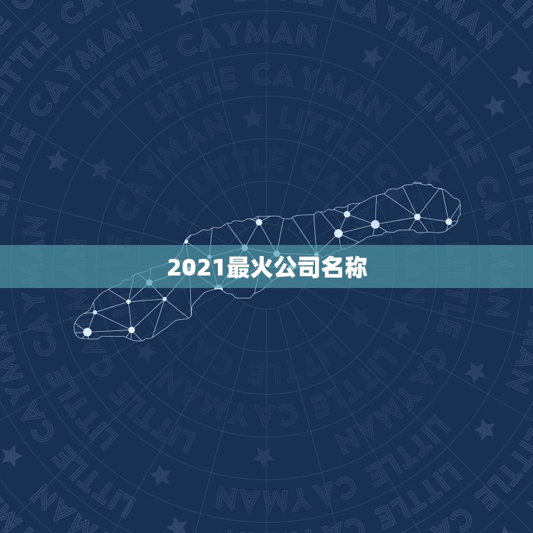 2021最火公司名称，好听的公司名字大全，