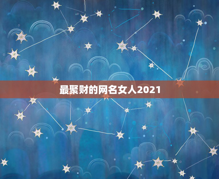 最聚财的网名女人2021，女性具有上进心，又聚财的网名