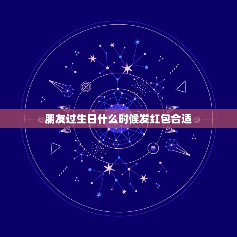 朋友过生日什么时候发红包合适，朋友过生日了我该给她发红包吗？