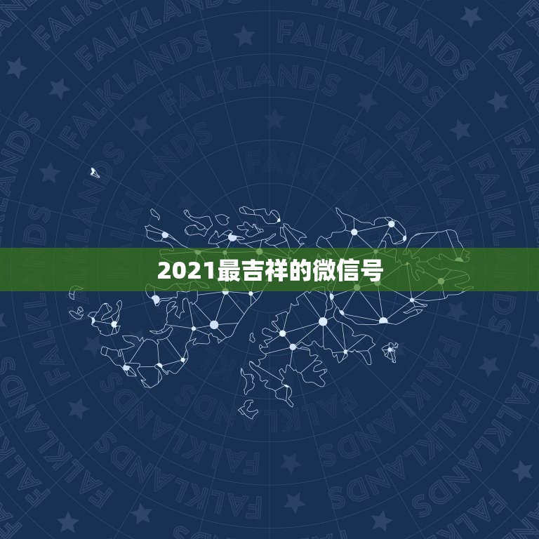 2021最吉祥的微信号，取一个吉利一点的微信名字