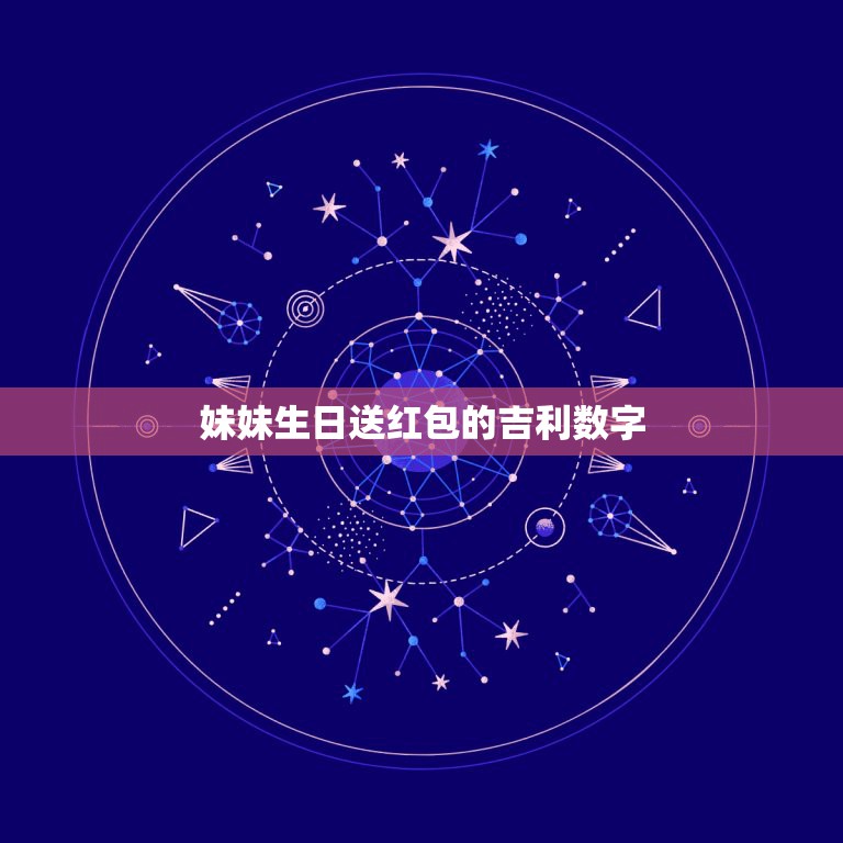 妹妹生日送红包的吉利数字，妹妹过生日发多少红包