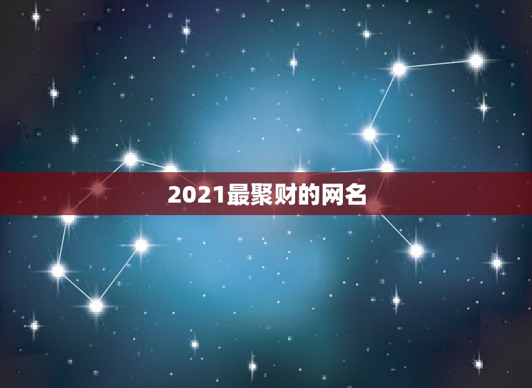 2021最聚财的网名，2021年有哪些网名？