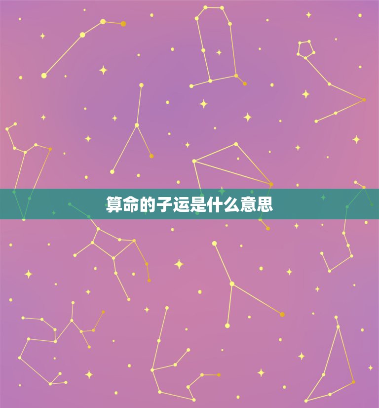 算命的子运是什么意思，算命说我今年走子运，什么意思？