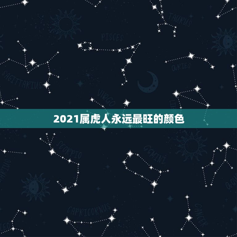 2021属虎人永远最旺的颜色，属虎终身幸运颜色多少，数字是多少