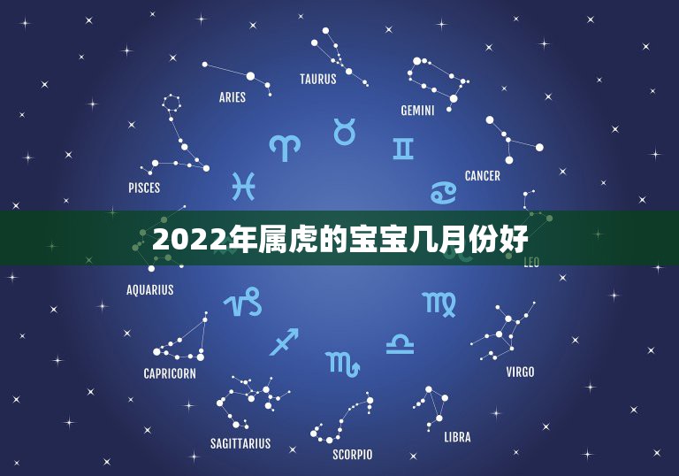 2022年属虎的宝宝几月份好，虎宝宝2022年几月出生最好