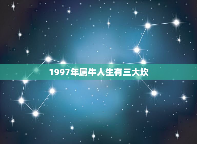 1997年属牛人生有三大坎，属牛1997年出生是什么命