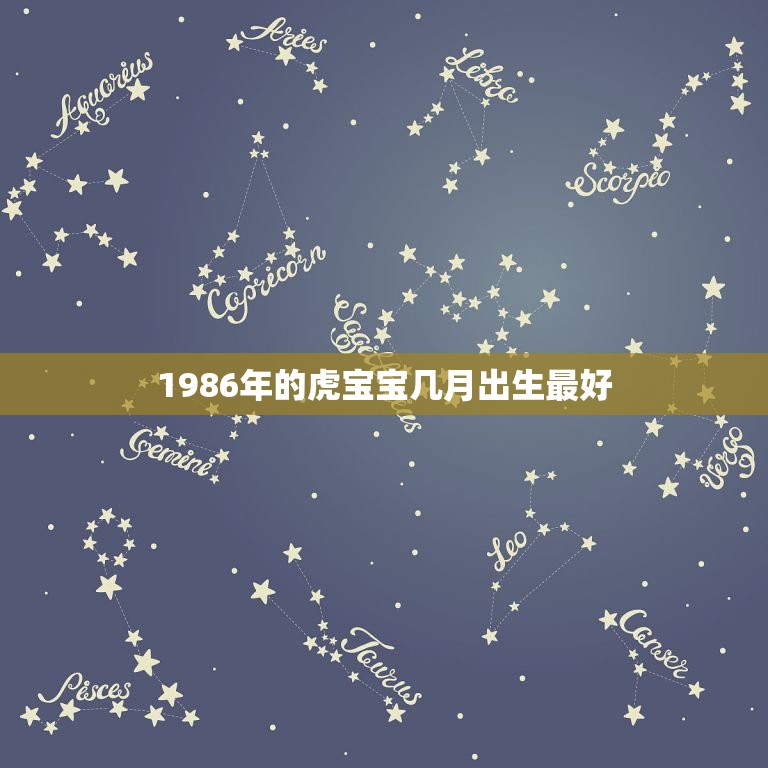 1986年的虎宝宝几月出生最好，1986年属虎的女人几月出生最好命