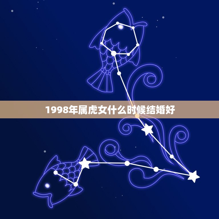 1998年属虎女什么时候结婚好，98年的女生今年几月结婚最好