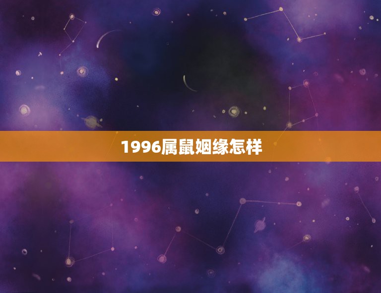 1996属鼠姻缘怎样，1996年属鼠女姻缘在哪年