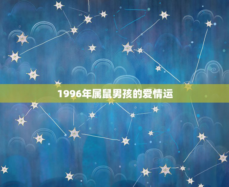 1996年属鼠男孩的爱情运，1996年属鼠男孩的婚姻