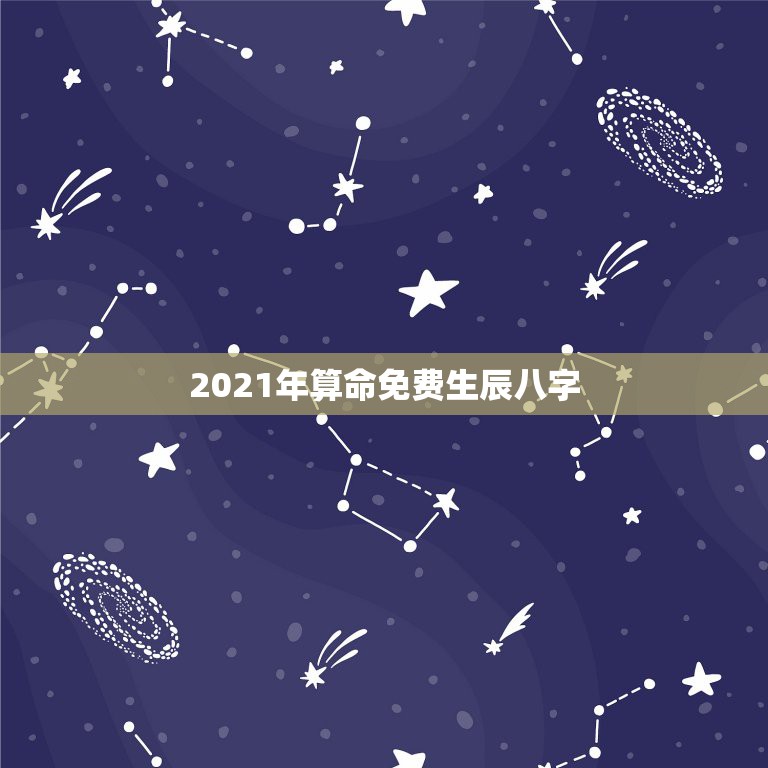 2021年算命免费生辰八字，免费生辰八字算命网