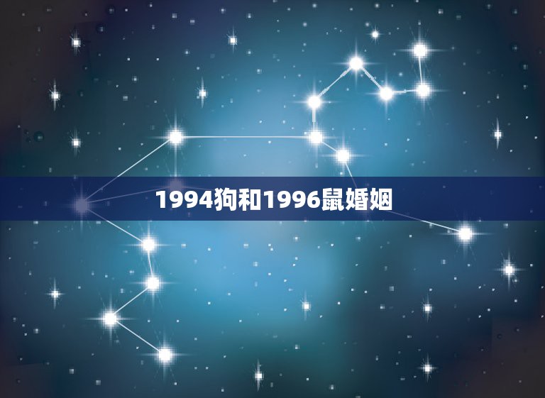 1994狗和1996鼠婚姻，1994年出生和1996年出生的是什么命？