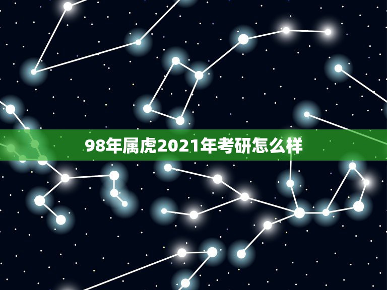 98年属虎2021年考研怎么样，属虎2021年运势如何