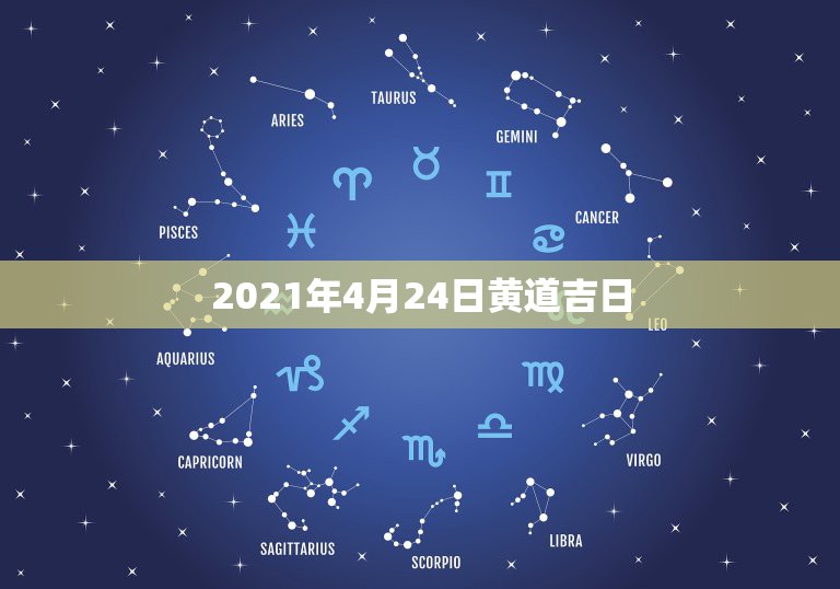 2021年4月24日黄道吉日，2021年乔迁之喜黄道吉日