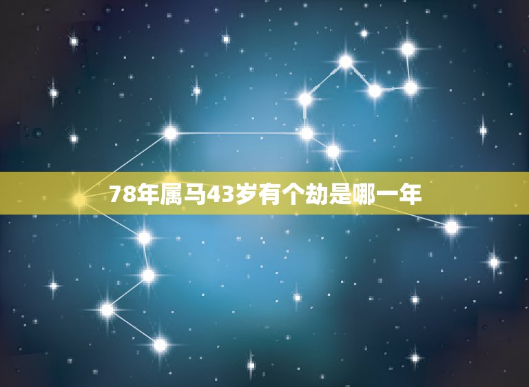 78年属马43岁有个劫是哪一年，1978年属马44岁运势