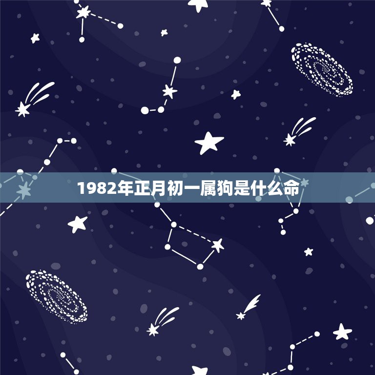 1982年正月初一属狗是什么命，我是1982年正月初一生的，请问我到底