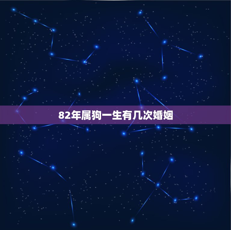 82年属狗一生有几次婚姻，属狗今年的婚姻状况82年和老公是76属龙今年