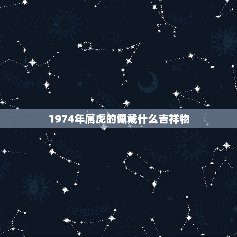 1974年属虎的佩戴什么吉祥物，虎年属虎的人配戴的吉祥物是什么？