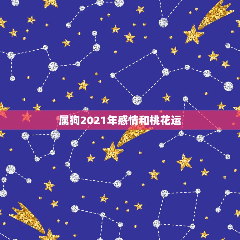 属狗2021年感情和桃花运，2021属狗桃花婚姻运势