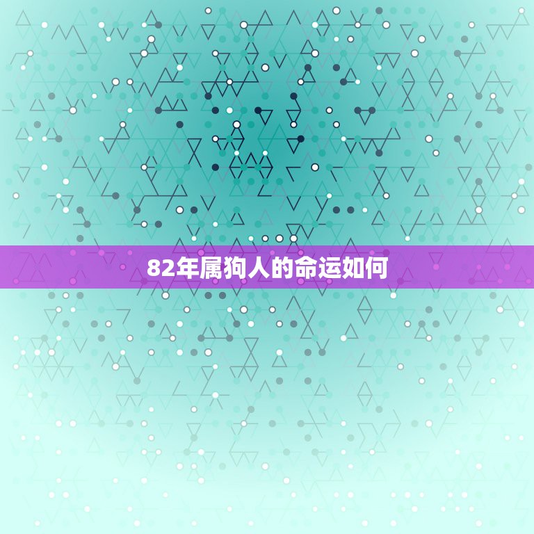 82年属狗人的命运如何，为何82年的属狗人命运如此坎坷