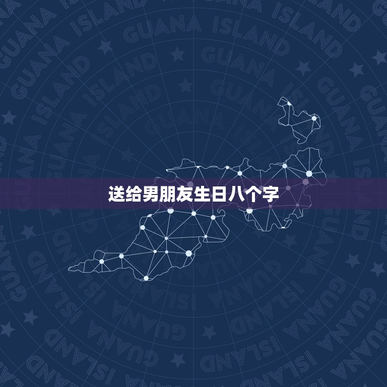 送给男朋友生日八个字，男朋友生日留言句子