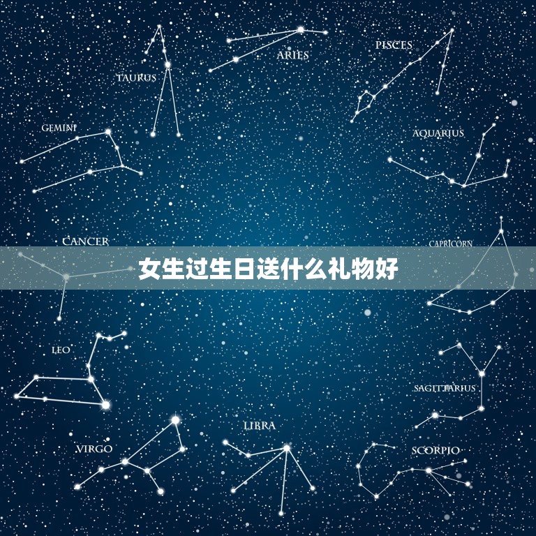 女生过生日送什么礼物好，女朋友过生日送什么礼物好？