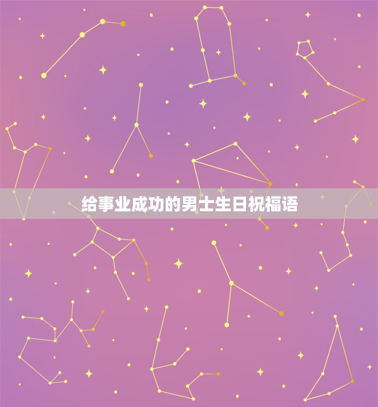 给事业成功的男士生日祝福语，给事业成功的男士生日祝福语