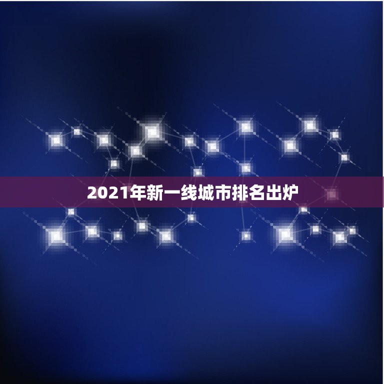 2021年新一线城市排名出炉 2021年全国一二三四五线城市划分