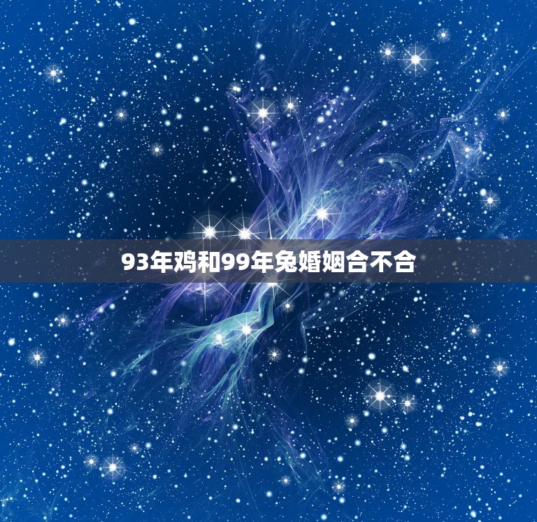 93年鸡和99年兔婚姻合不合，1993年农历8月19日与1999年6月