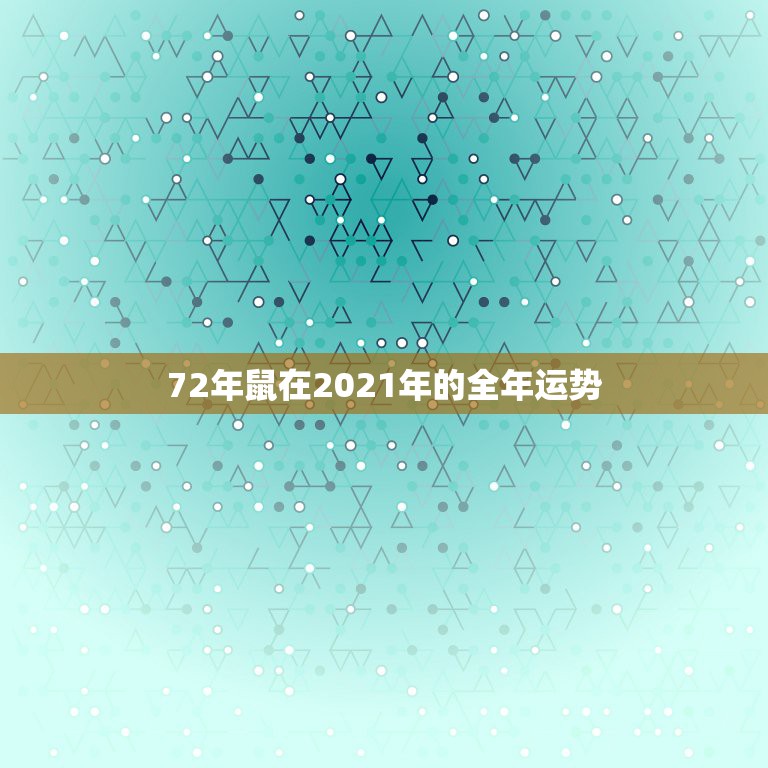 72年鼠在2021年的全年运势，1972年属鼠人2021年运势运程每月