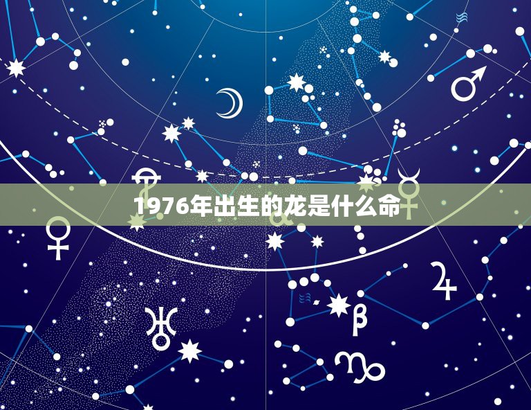 1976年出生的龙是什么命，1976年正月16出生属龙一辈子财运