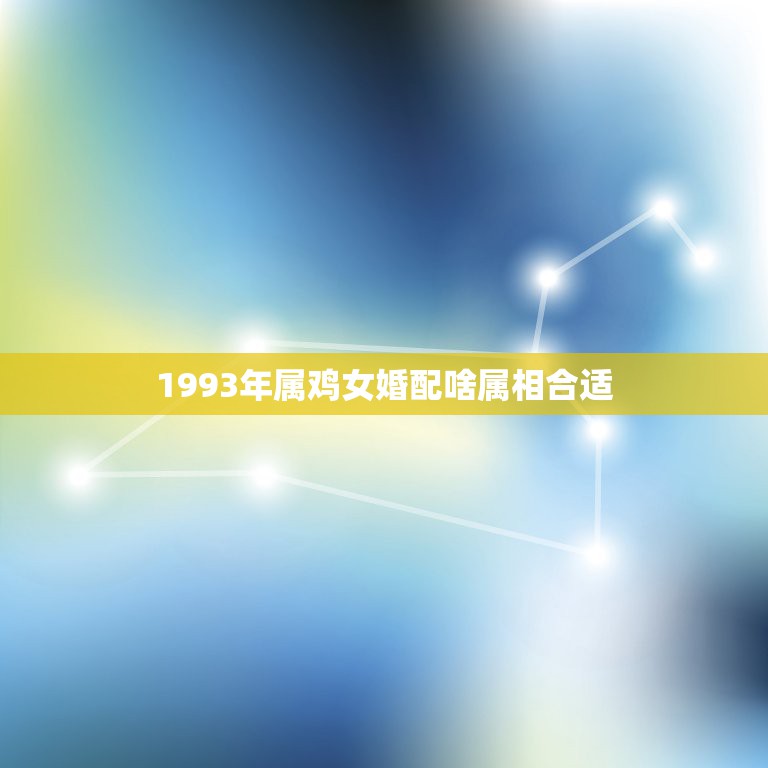 1993年属鸡女婚配啥属相合适，1993年属鸡11月初六的女孩最适合的