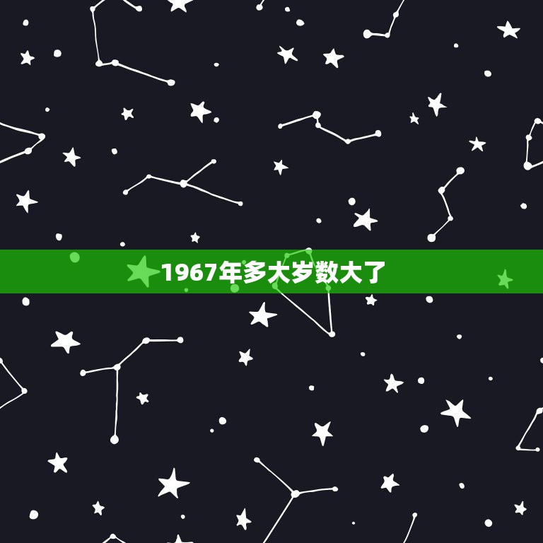 1967年多大岁数大了，1967年生的，现在多大年纪了？