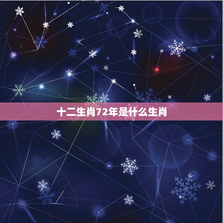 十二生肖72年是什么生肖，72年属啥生肖呢？