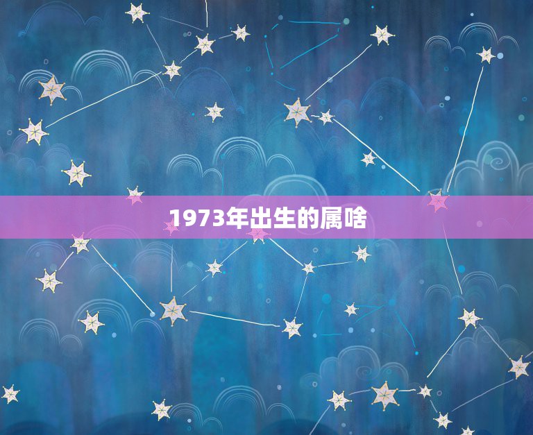 1973年出生的属啥，1973年属什么生肖