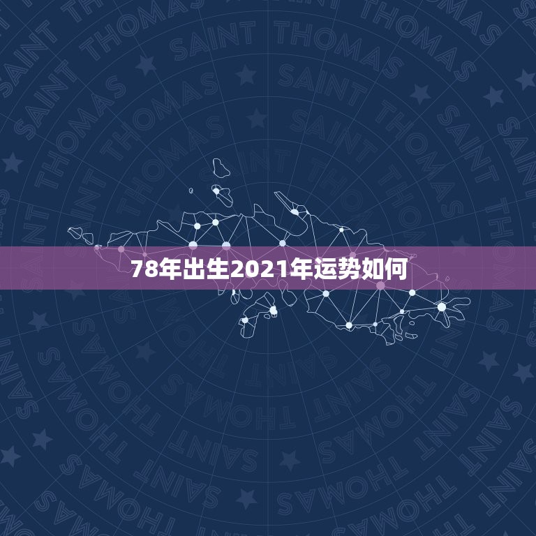 78年出生2021年运势如何，78年农历10月12日出生的人运势